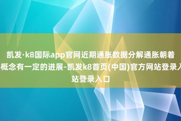 凯发·k8国际app官网近期通胀数据分解通胀朝着2%概念有一定的进展-凯发k8首页(中国)官方网站登录入口