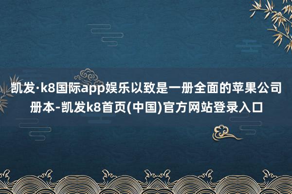 凯发·k8国际app娱乐以致是一册全面的苹果公司册本-凯发k8首页(中国)官方网站登录入口