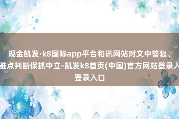 现金凯发·k8国际app平台和讯网站对文中答复、不雅点判断保抓中立-凯发k8首页(中国)官方网站登录入口
