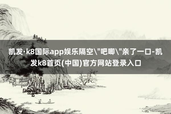 凯发·k8国际app娱乐隔空