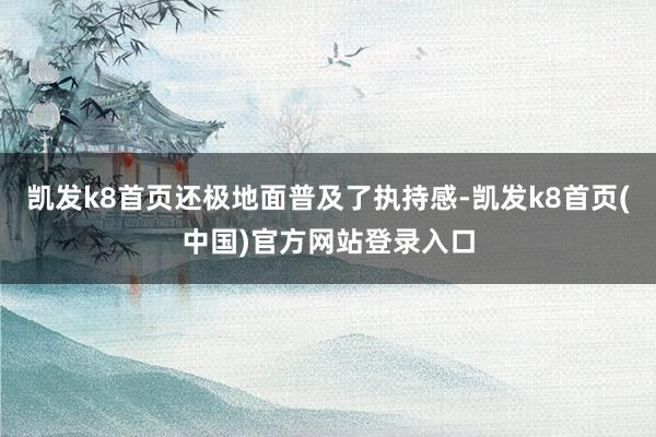 凯发k8首页还极地面普及了执持感-凯发k8首页(中国)官方网站登录入口
