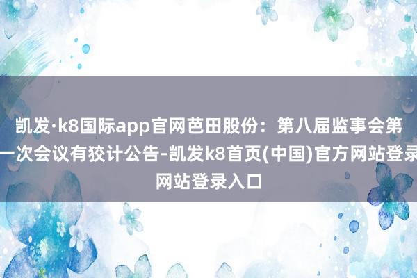 凯发·k8国际app官网芭田股份：第八届监事会第二十一次会议有狡计公告-凯发k8首页(中国)官方网站登录入口