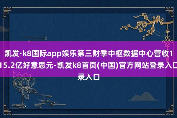 凯发·k8国际app娱乐第三财季中枢数据中心营收115.2亿好意思元-凯发k8首页(中国)官方网站登录入口