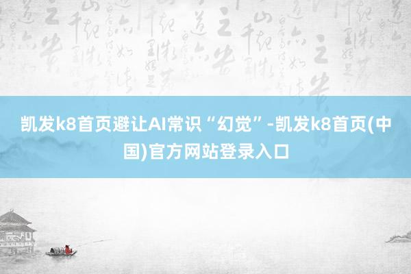 凯发k8首页避让AI常识“幻觉”-凯发k8首页(中国)官方网站登录入口