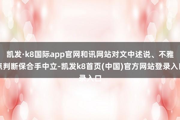 凯发·k8国际app官网和讯网站对文中述说、不雅点判断保合手中立-凯发k8首页(中国)官方网站登录入口