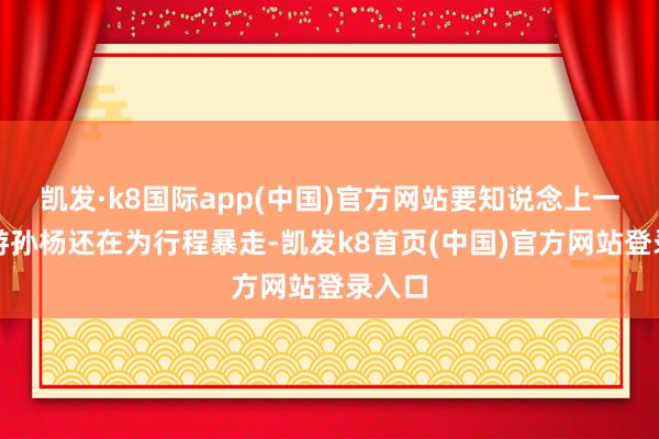 凯发·k8国际app(中国)官方网站要知说念上一任导游孙杨还在为行程暴走-凯发k8首页(中国)官方网站登录入口