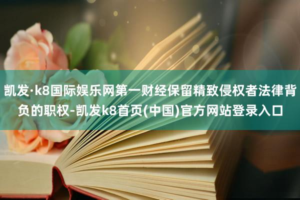 凯发·k8国际娱乐网第一财经保留精致侵权者法律背负的职权-凯发k8首页(中国)官方网站登录入口