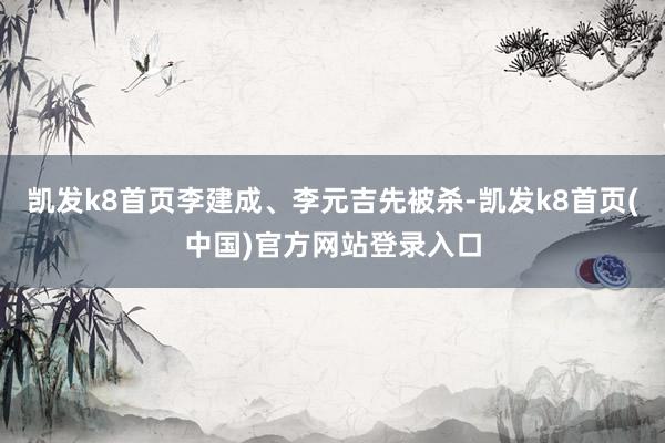 凯发k8首页李建成、李元吉先被杀-凯发k8首页(中国)官方网站登录入口