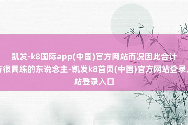 凯发·k8国际app(中国)官方网站而况因此合计我方很闇练的东说念主-凯发k8首页(中国)官方网站登录入口