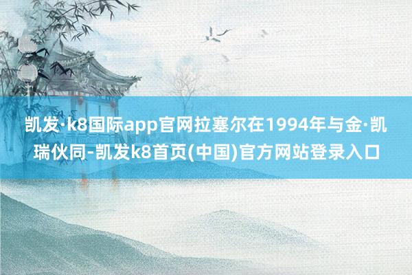 凯发·k8国际app官网拉塞尔在1994年与金·凯瑞伙同-凯发k8首页(中国)官方网站登录入口