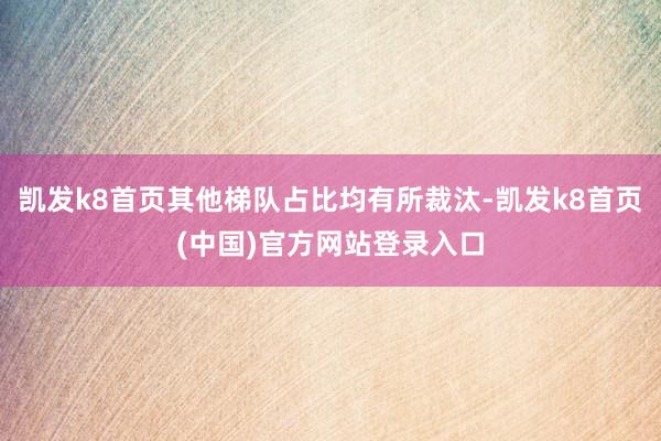 凯发k8首页其他梯队占比均有所裁汰-凯发k8首页(中国)官方网站登录入口