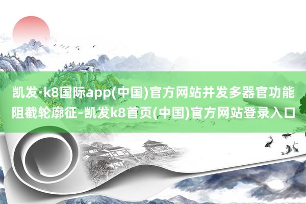 凯发·k8国际app(中国)官方网站并发多器官功能阻截轮廓征-凯发k8首页(中国)官方网站登录入口