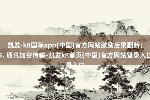 凯发·k8国际app(中国)官方网站激励后果翻新;5. 通讯加密传输-凯发k8首页(中国)官方网站登录入口