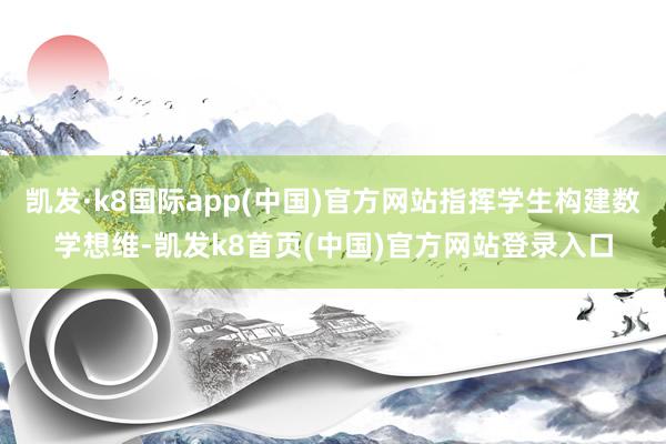 凯发·k8国际app(中国)官方网站指挥学生构建数学想维-凯发k8首页(中国)官方网站登录入口