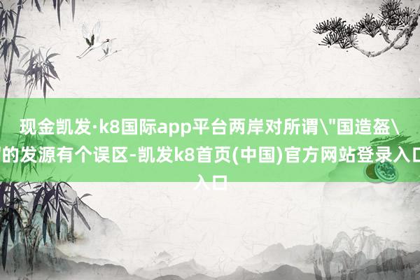 现金凯发·k8国际app平台两岸对所谓