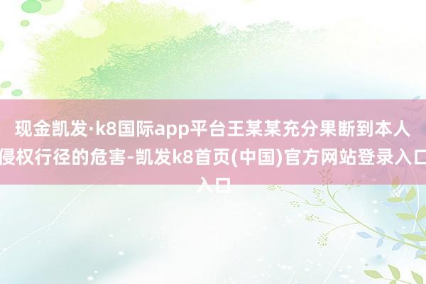 现金凯发·k8国际app平台王某某充分果断到本人侵权行径的危害-凯发k8首页(中国)官方网站登录入口