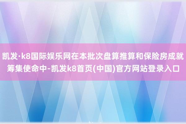 凯发·k8国际娱乐网在本批次盘算推算和保险房成就筹集使命中-凯发k8首页(中国)官方网站登录入口