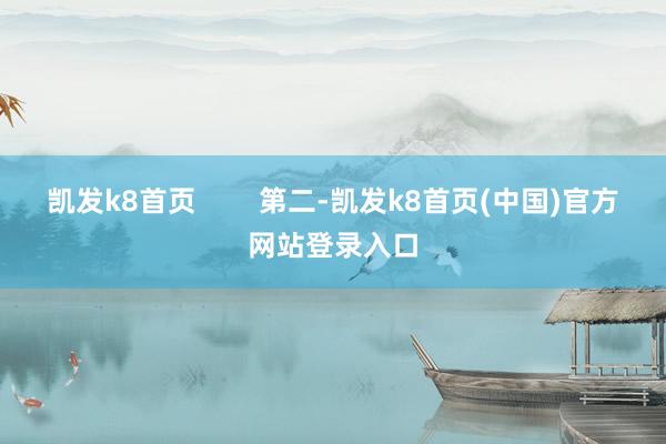 凯发k8首页        第二-凯发k8首页(中国)官方网站登录入口